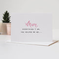 Everything I Am Mother's Day Card - Mother's Day Card - Card For Mum - Card For Mom
